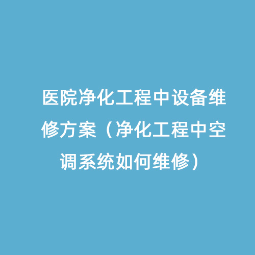 9博体育医院净化工程中设备维修方案（净化工程中空调系统如何维修）(图1)